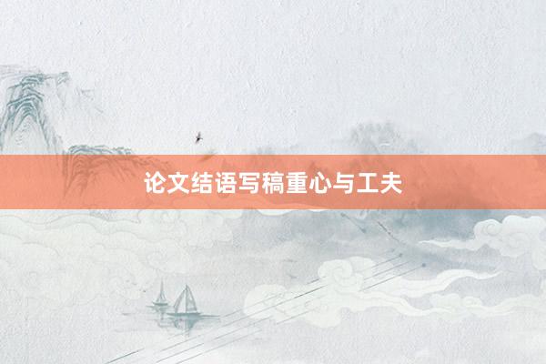 论文结语写稿重心与工夫