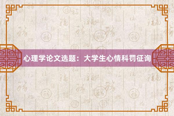 心理学论文选题：大学生心情科罚征询