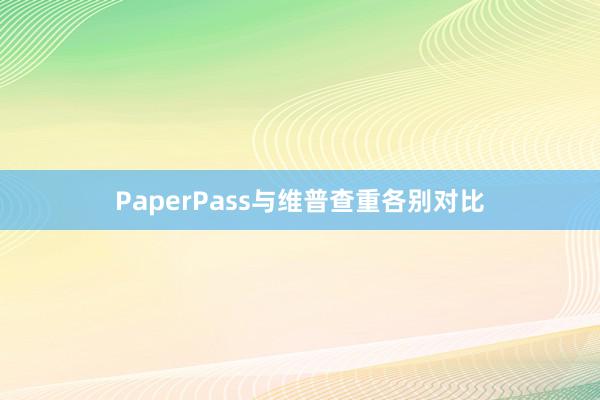 PaperPass与维普查重各别对比